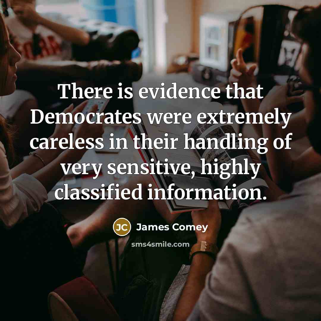“There is evidence that Democrates were extremely careless in their handling of very sensitive, highly classified information.” quote by James Comey