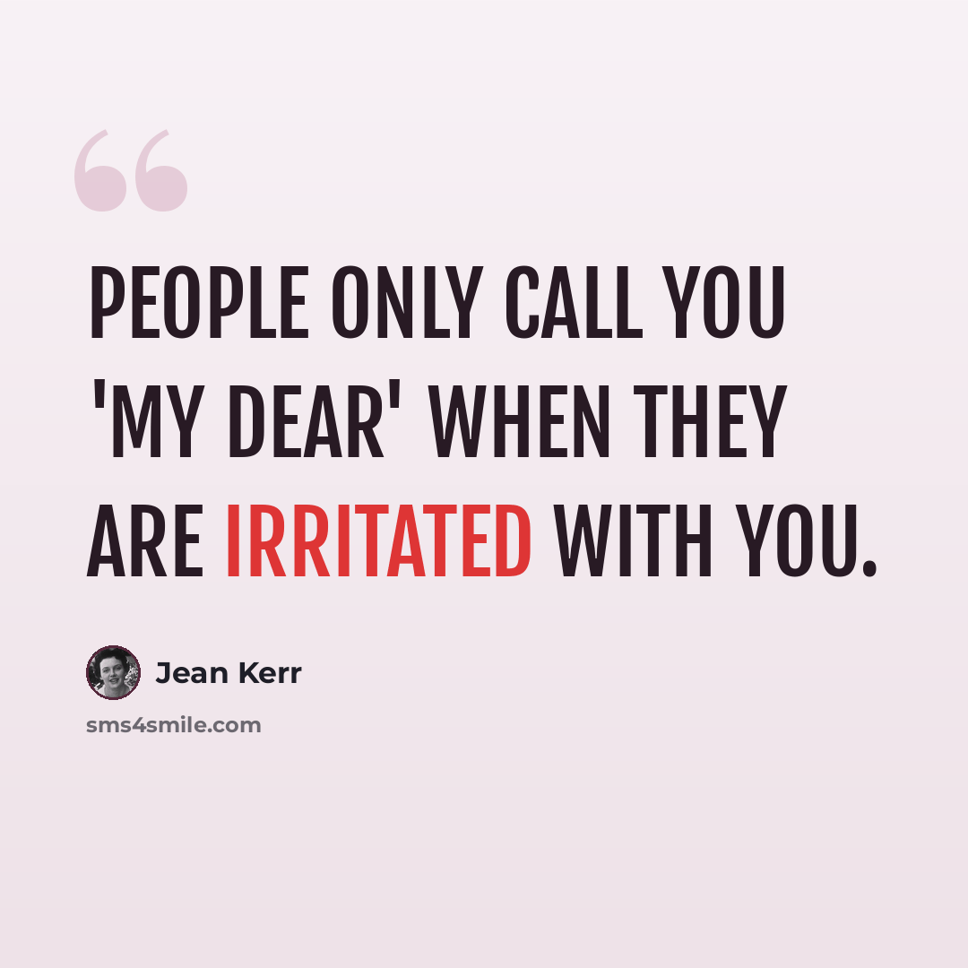 “People only call you 'my dear' when they are irritated with you.” quote by Jean Kerr
