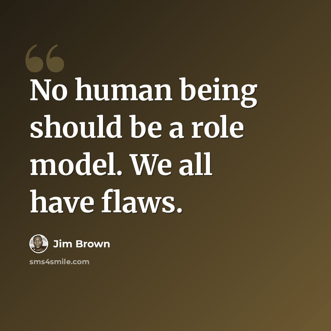 “No human being should be a role model. We all have flaws.” quote by Jim Brown