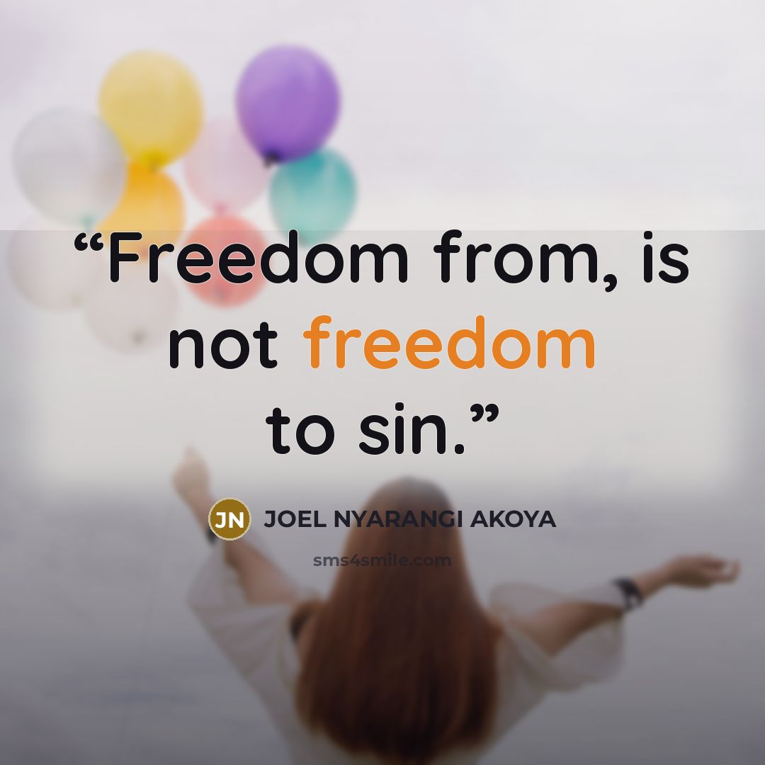 “Freedom from, is not freedom to sin.” quote by JOEL NYARANGI AKOYA