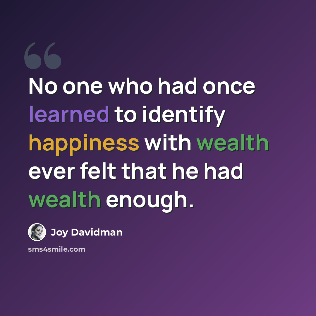 “No one who had once learned to identify happiness with wealth ever felt that he had wealth enough.” quote by Joy Davidman