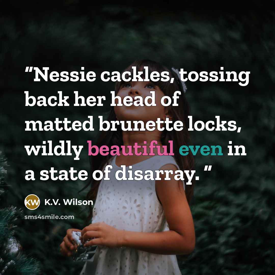 “Nessie cackles, tossing back her head of matted brunette locks, wildly beautiful even in a state of disarray.” quote by K.V. Wilson