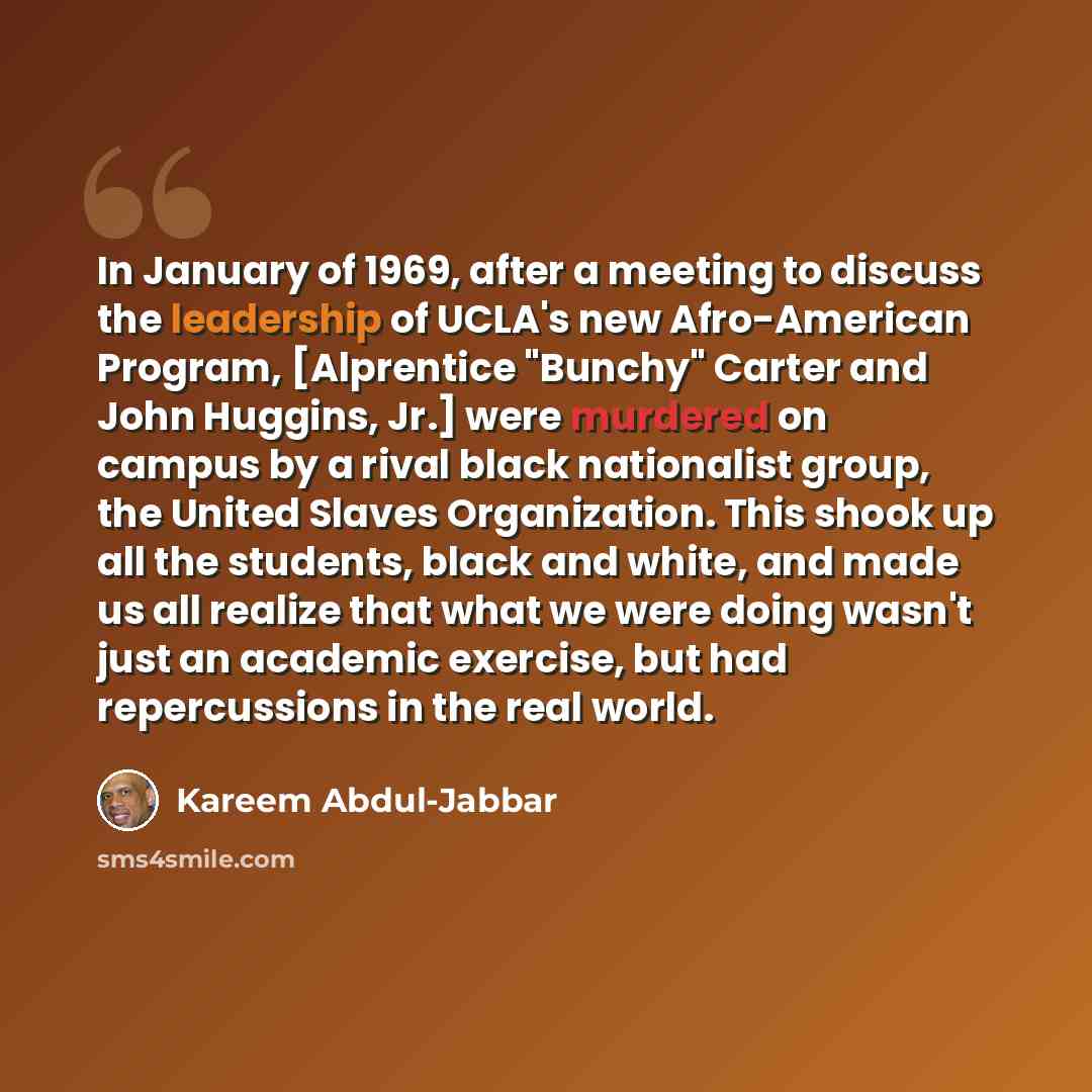 “In January of 1969, after a meeting to discuss the leadership of UCLA's new Afro-American Program, [Alprentice "Bunchy" Carter and John Huggins, Jr.] were murdered on campus by a rival black nationalist group, the United Slaves Organization. This shook up all the students, black and white, and…” quote by Kareem Abdul-Jabbar