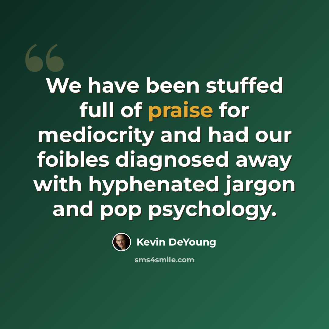 “We have been stuffed full of praise for mediocrity and had our foibles diagnosed away with hyphenated jargon and pop psychology.” quote by Kevin DeYoung