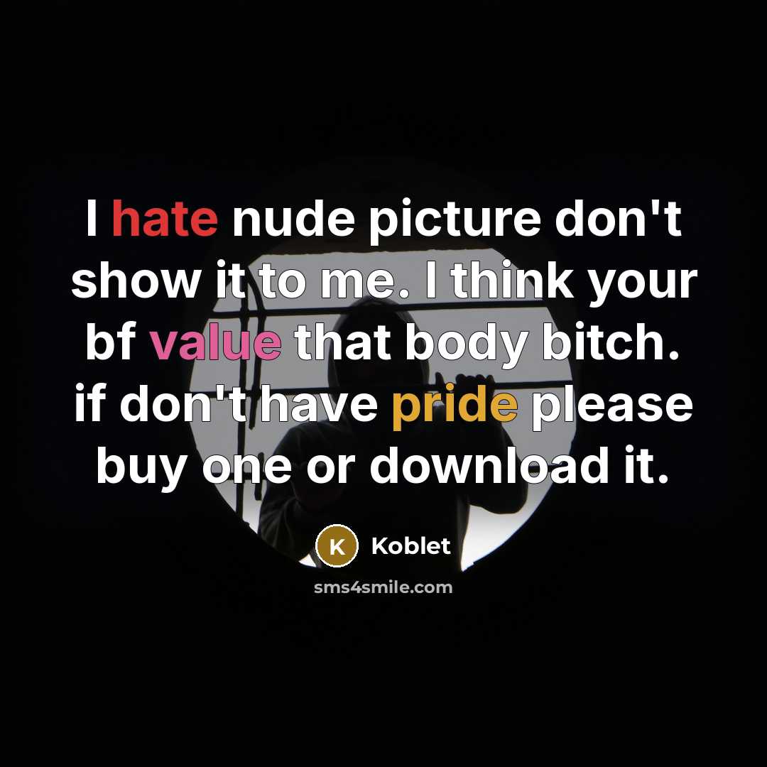 “I hate nude picture don't show it to me. I think your bf value that body bitch. if don't have pride please buy one or download it.” quote by Koblet
