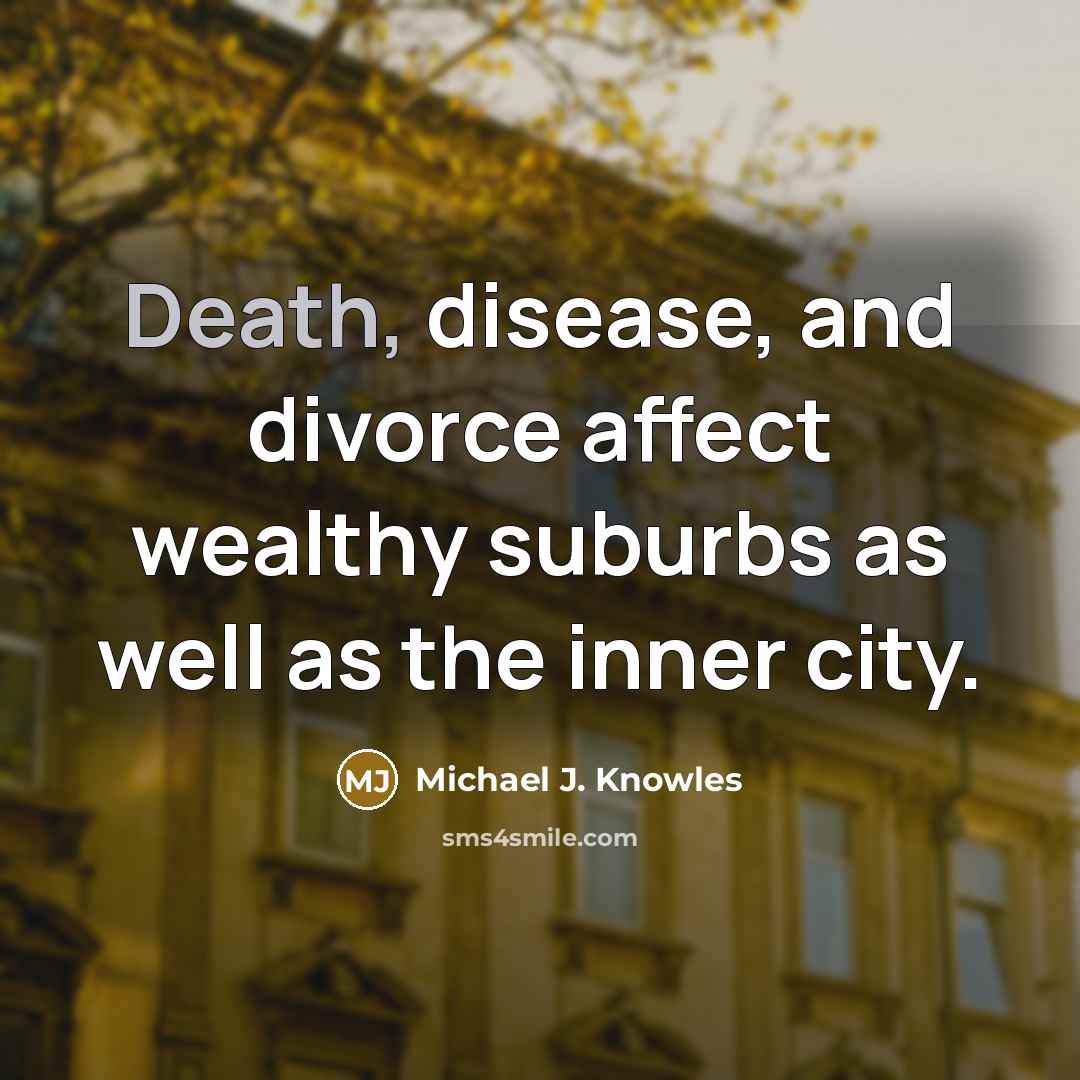 “Death, disease, and divorce affect wealthy suburbs as well as the inner city.” quote by Michael J. Knowles