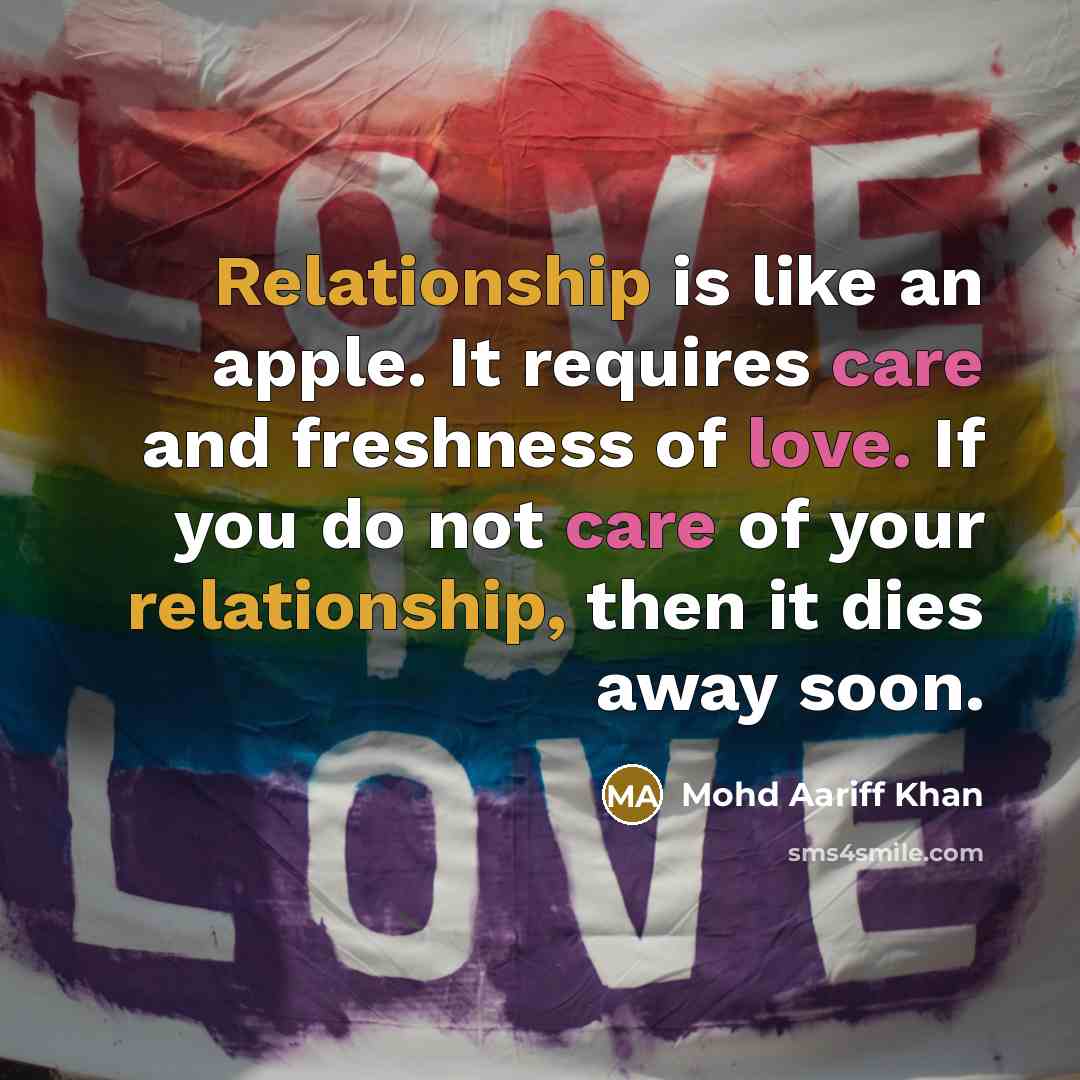 “Relationship is like an apple. It requires care and freshness of love. If you do not care of your relationship, then it dies away soon.” quote by Mohd Aariff Khan