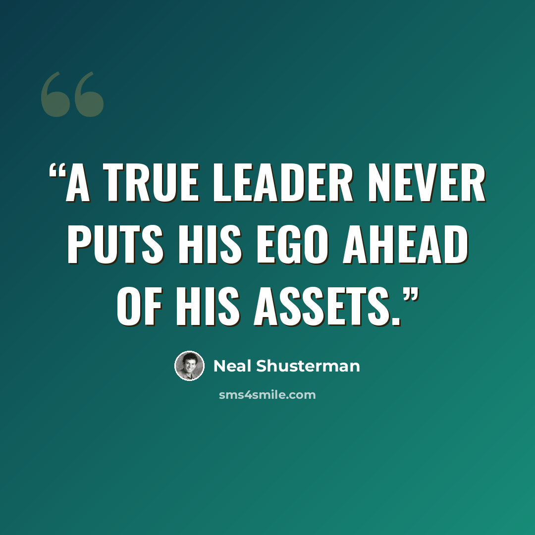 “a true leader never puts his ego ahead of his assets.” quote by Neal Shusterman