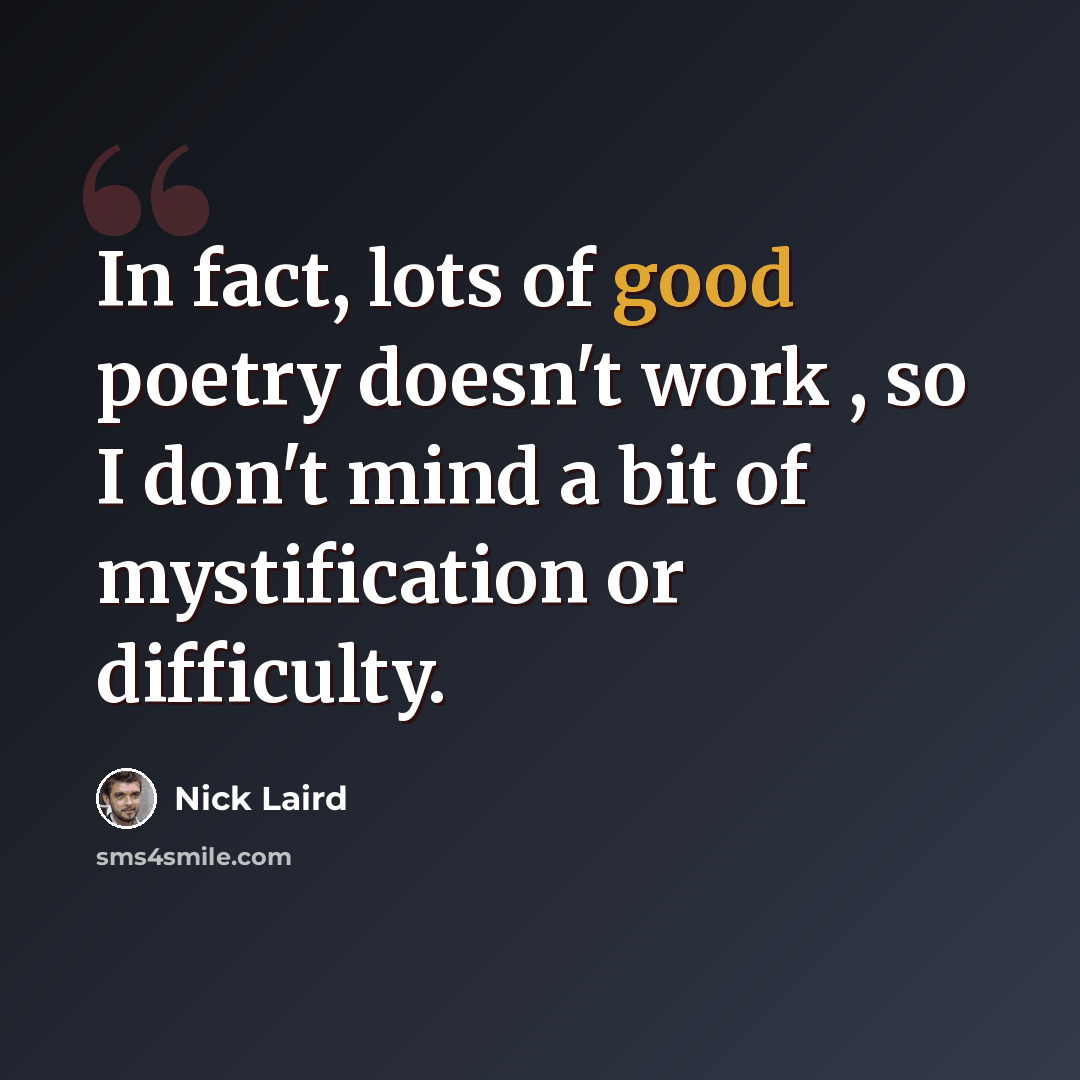 “In fact, lots of good poetry doesn't work , so I don't mind a bit of mystification or difficulty.” quote by Nick Laird