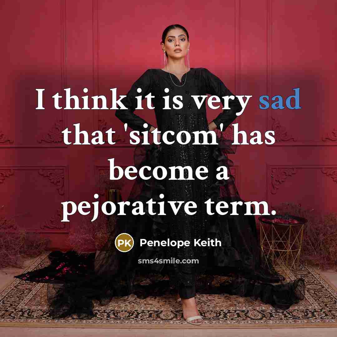 “I think it is very sad that 'sitcom' has become a pejorative term.” quote by Penelope Keith