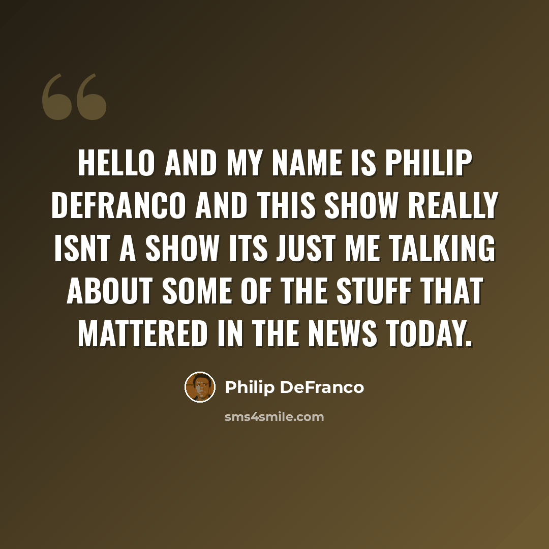 “Hello and my name is Philip DeFranco and this show really isnt a show its just me talking about some of the stuff that mattered in the news today.” quote by Philip DeFranco