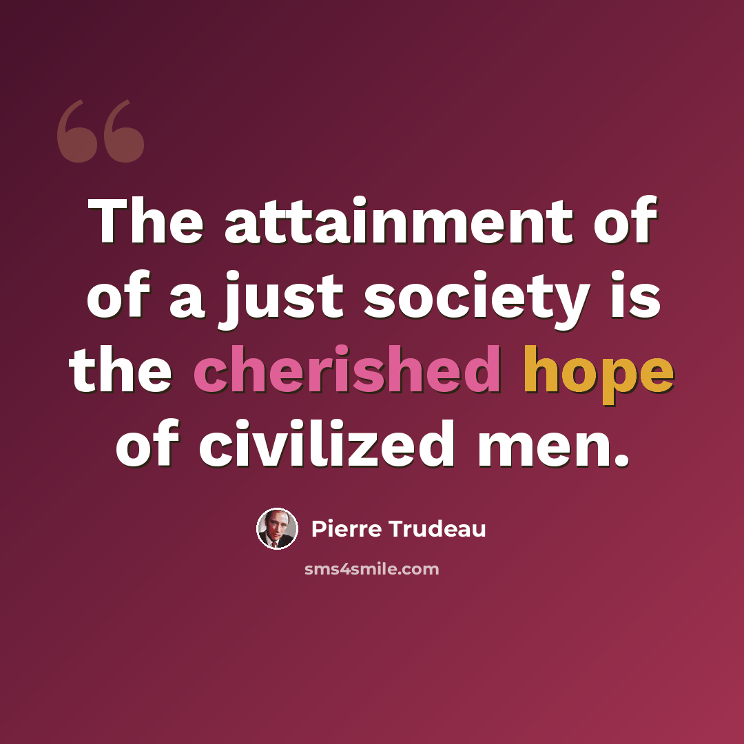 “The attainment of of a just society is the cherished hope of civilized men.” quote by Pierre Trudeau