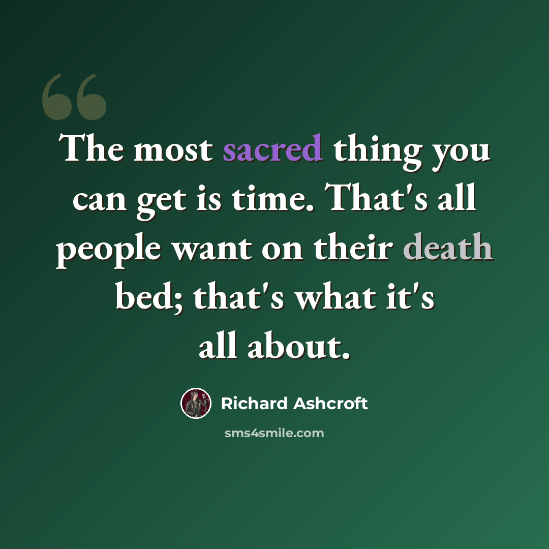 “The most sacred thing you can get is time. That's all people want on their death bed; that's what it's all about.” quote by Richard Ashcroft
