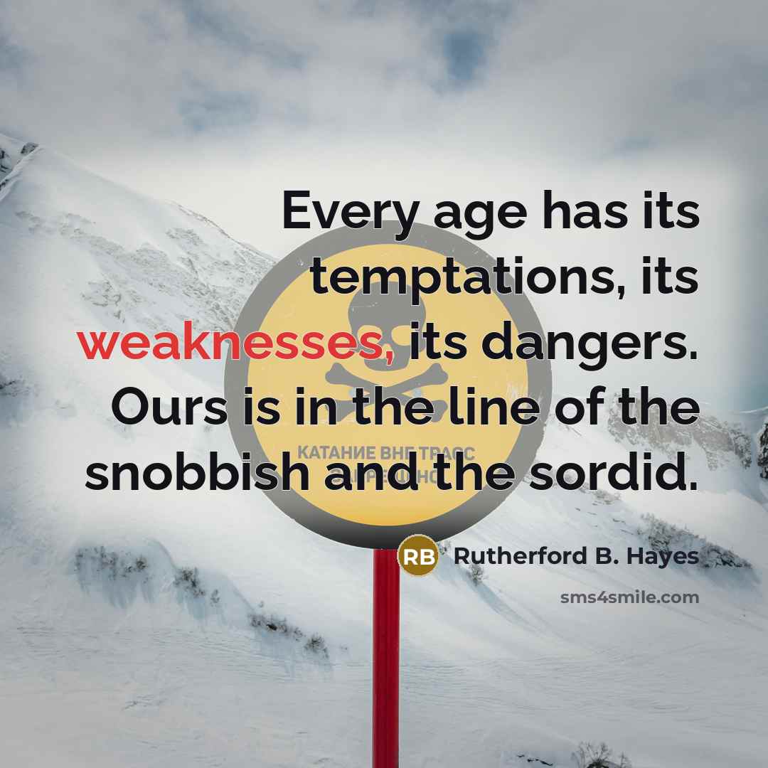 “Every age has its temptations, its weaknesses, its dangers. Ours is in the line of the snobbish and the sordid.” quote by Rutherford B. Hayes