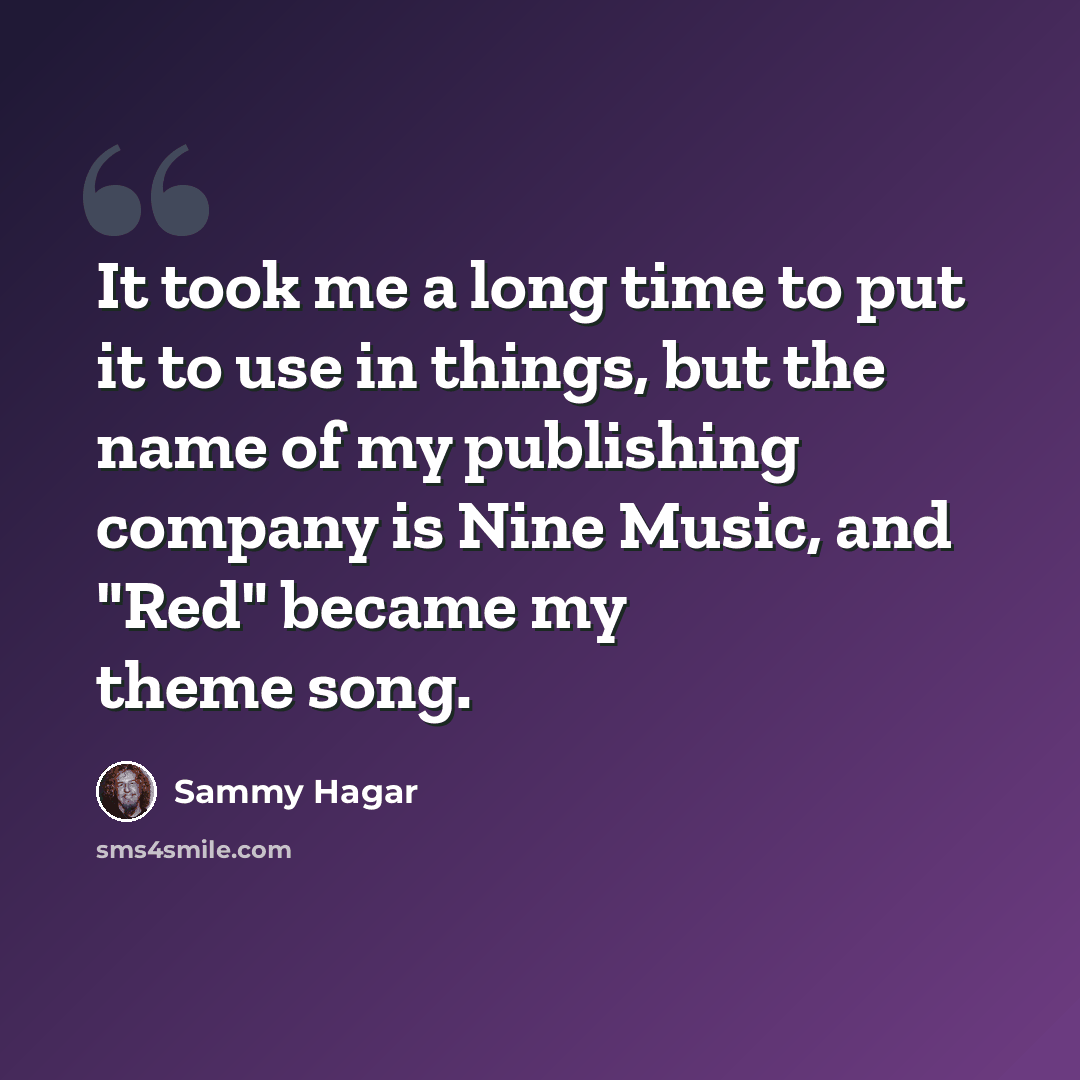 “It took me a long time to put it to use in things, but the name of my publishing company is Nine Music, and "Red" became my theme song.” quote by Sammy Hagar