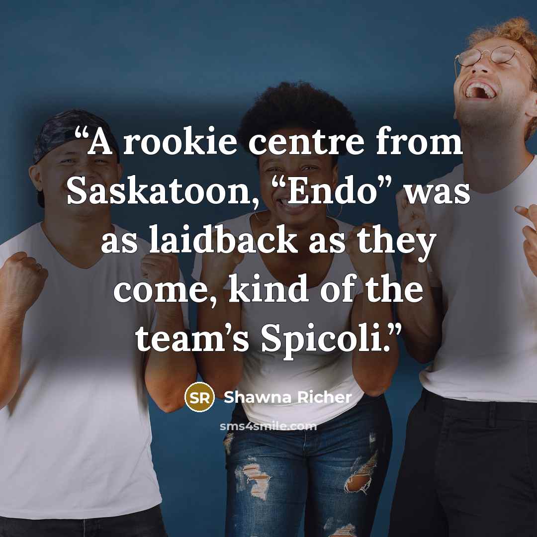 “A rookie centre from Saskatoon, “Endo” was as laidback as they come, kind of the team’s Spicoli.” quote by Shawna Richer