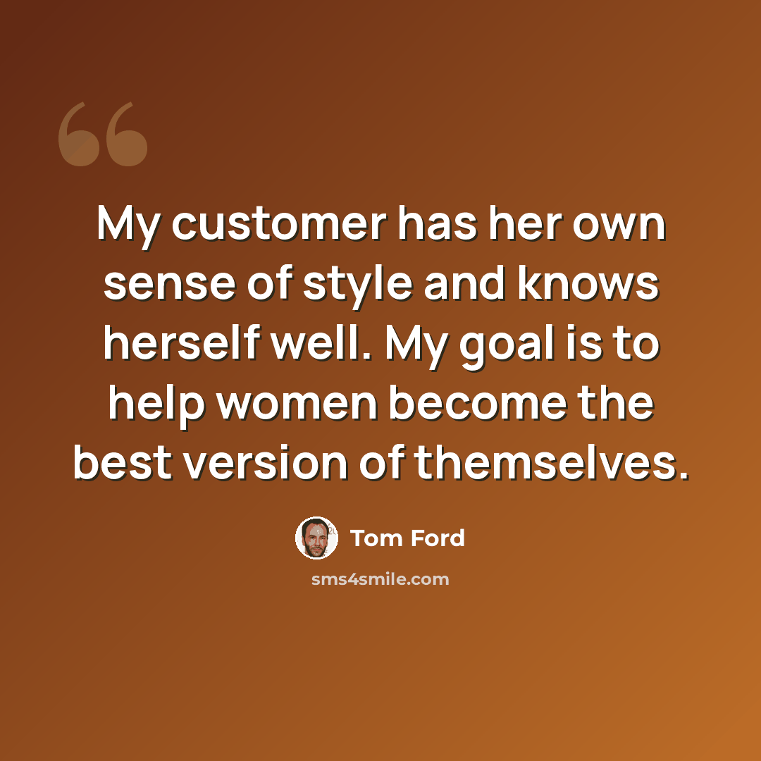 “My customer has her own sense of style and knows herself well. My goal is to help women become the best version of themselves.” quote by Tom Ford