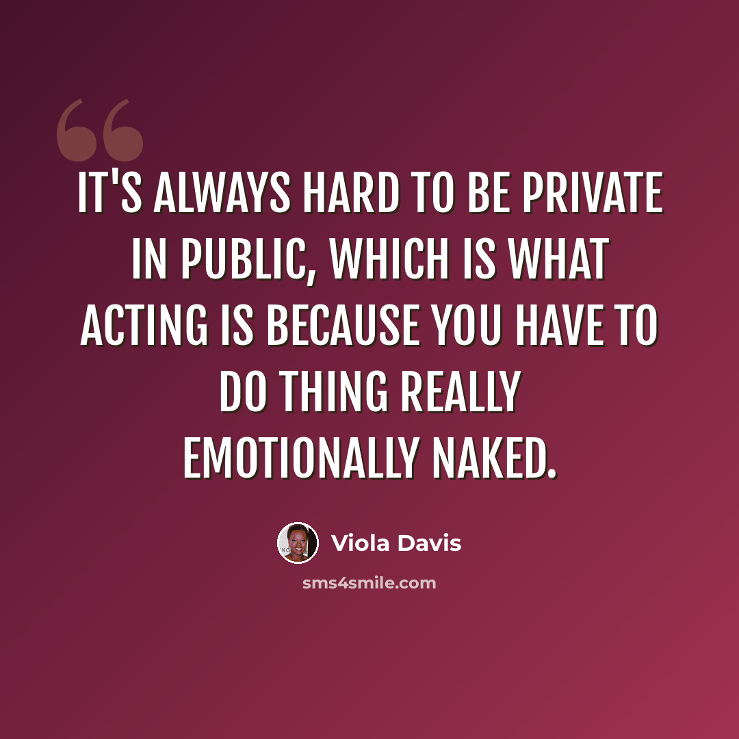 “It's always hard to be private in public, which is what acting is because you have to do thing really emotionally naked.” quote by Viola Davis