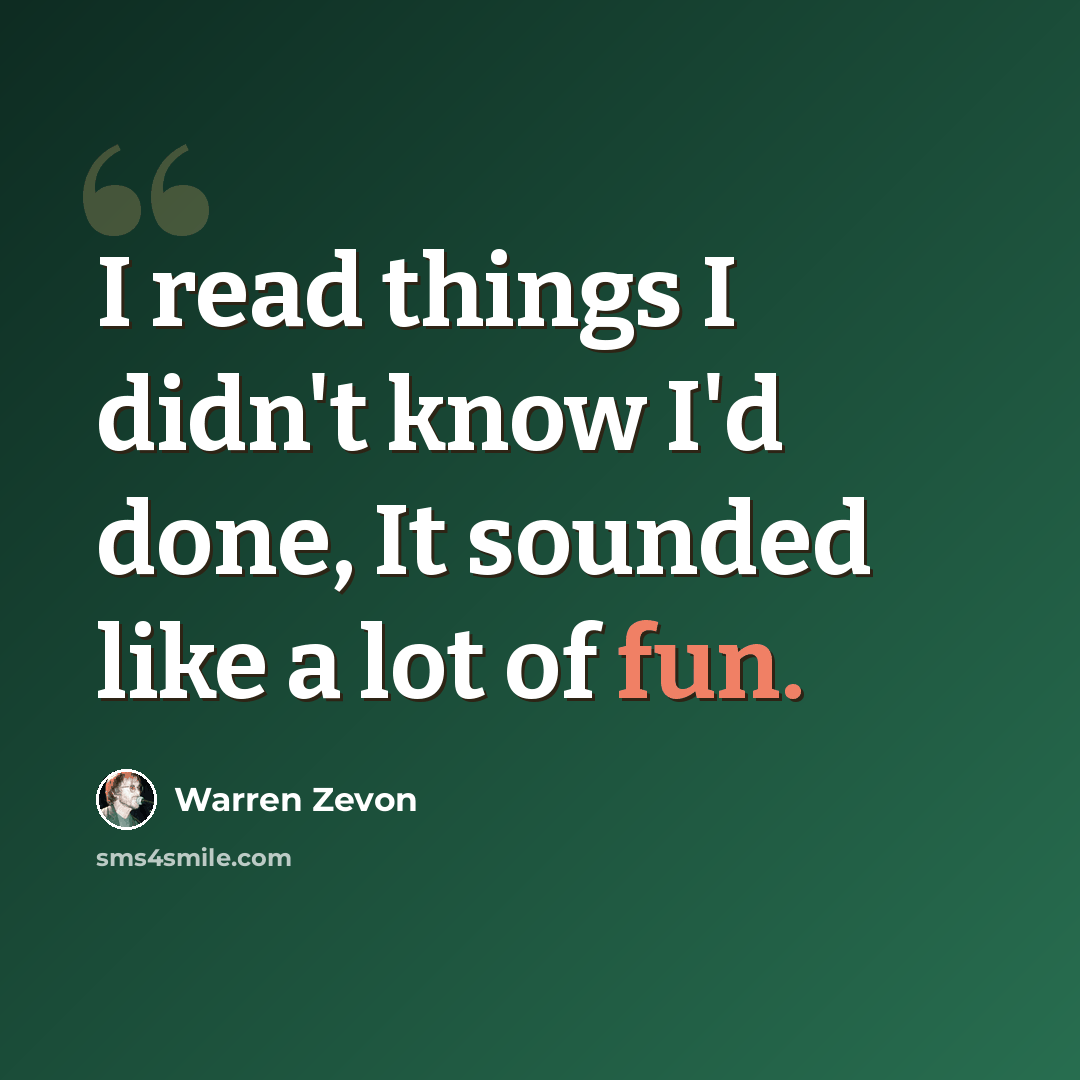 “I read things I didn't know I'd done, It sounded like a lot of fun.” quote by Warren Zevon
