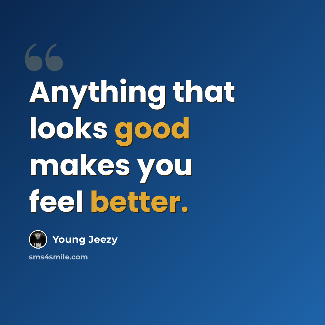 “Anything that looks good makes you feel better.” quote by Young Jeezy