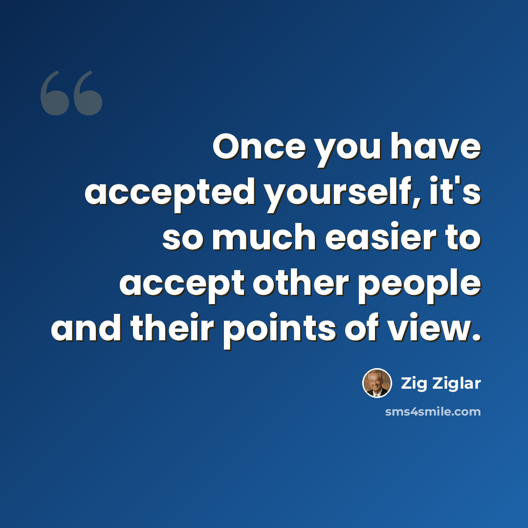 “Once you have accepted yourself, it's so much easier to accept other people and their points of view.” quote by Zig Ziglar