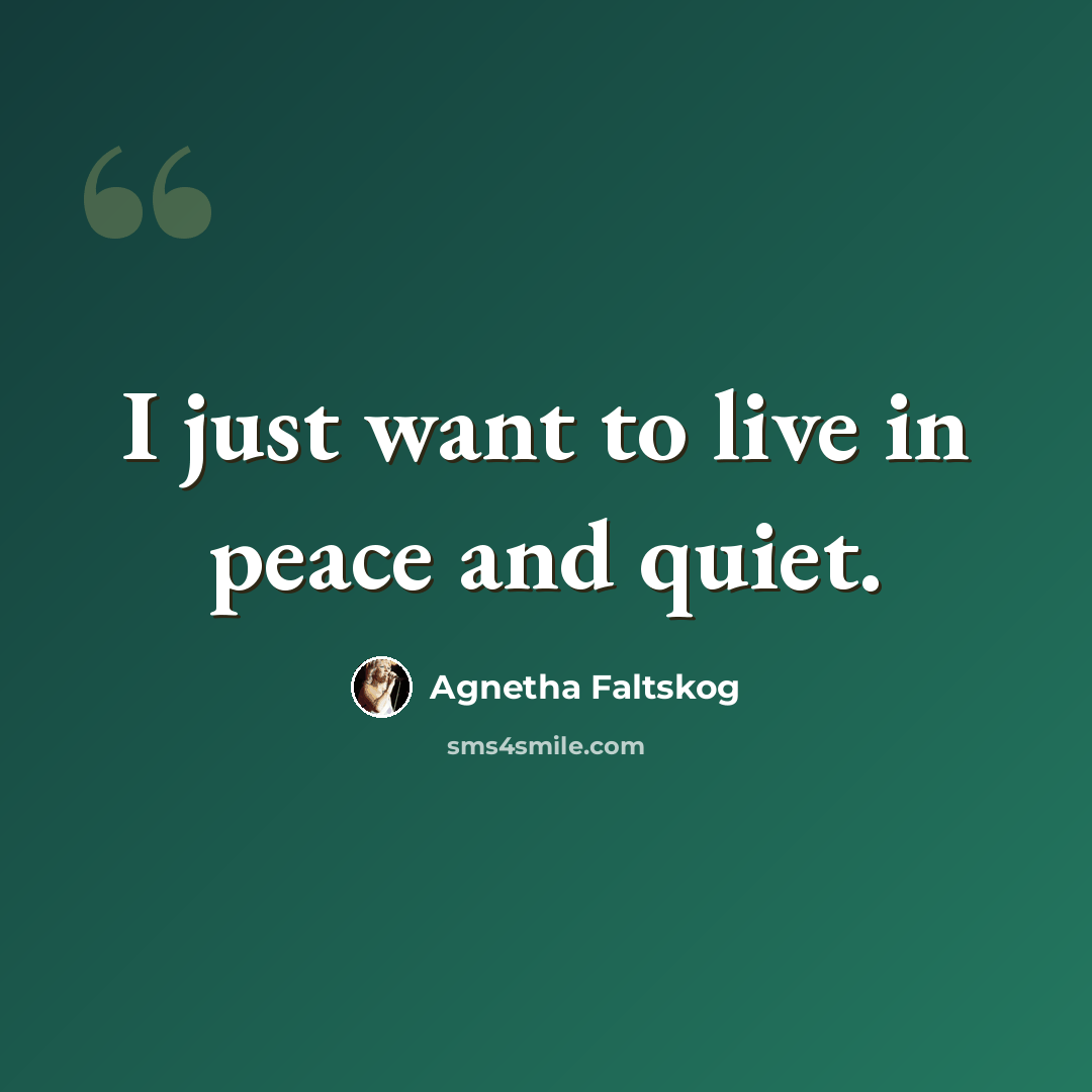 “I just want to live in peace and quiet.” quote by Agnetha Faltskog