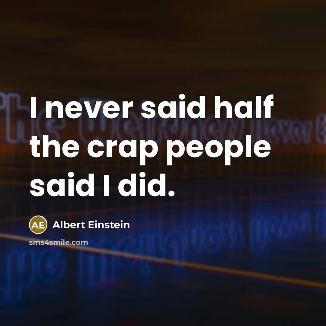 “I never said half the crap people said I did.” quote by Albert Einstein