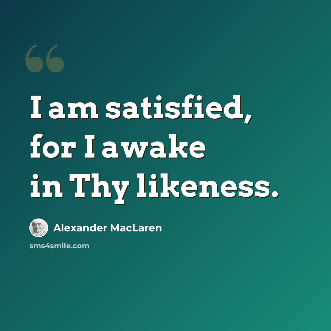 “I am satisfied, for I awake in Thy likeness.” quote by Alexander MacLaren