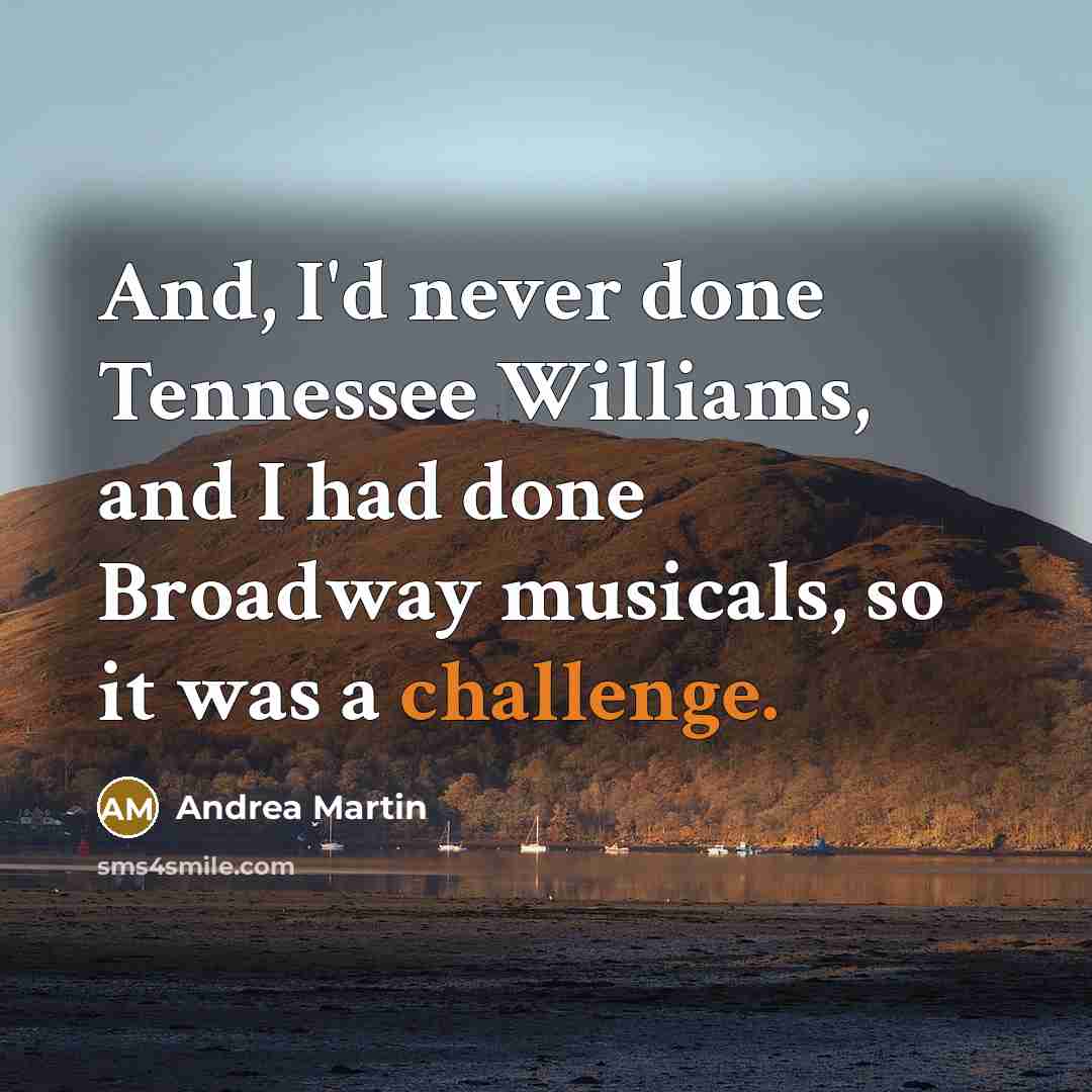 “And, I'd never done Tennessee Williams, and I had done Broadway musicals, so it was a challenge.” quote by Andrea Martin
