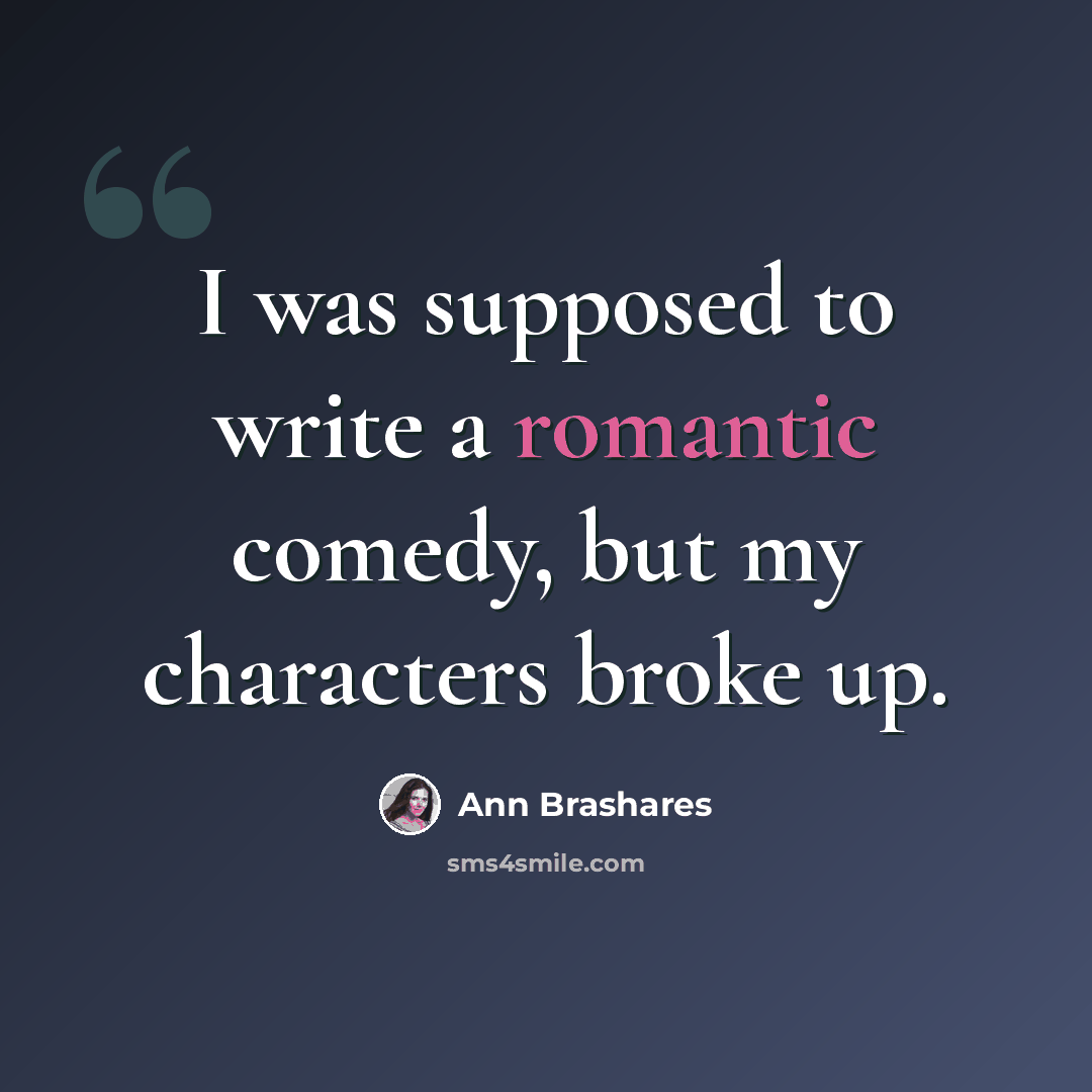 “I was supposed to write a romantic comedy, but my characters broke up.” quote by Ann Brashares