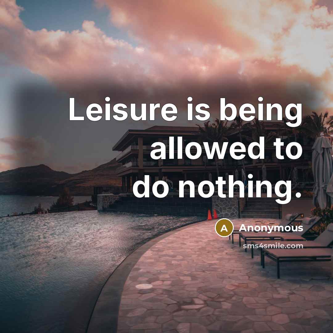 “Leisure is being allowed to do nothing.” quote by Anonymous