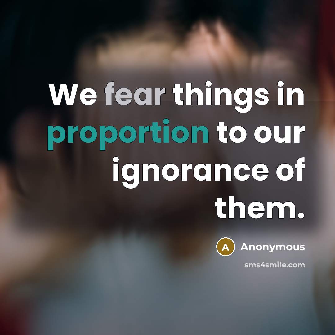 “We fear things in proportion to our ignorance of them.” quote by Anonymous
