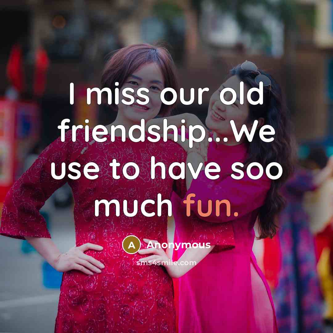 “I miss our old friendship...We use to have soo much fun.” quote by Anonymous
