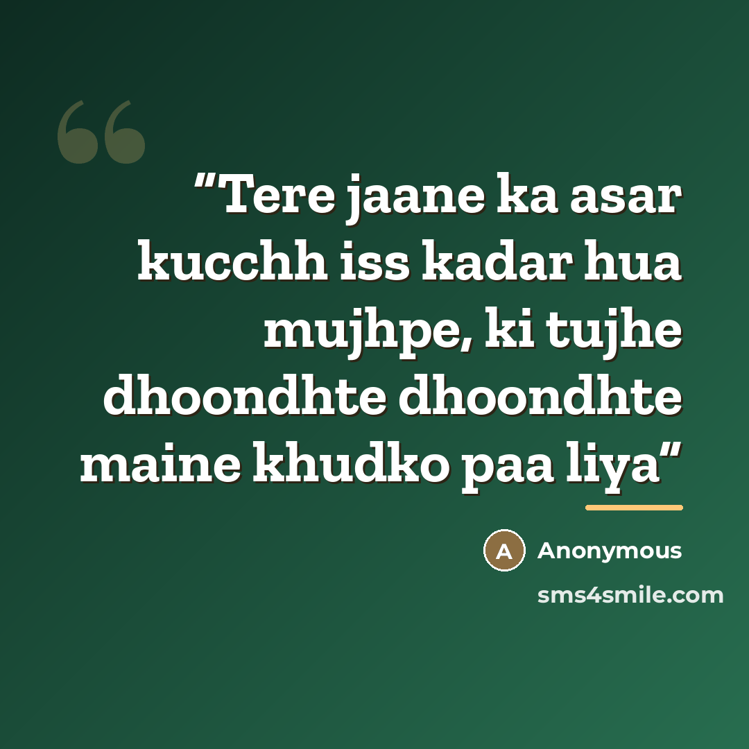 “Tere jaane ka asar kucchh iss kadar hua mujhpe, ki tujhe dhoondhte dhoondhte maine khudko paa liya” quote by Anonymous