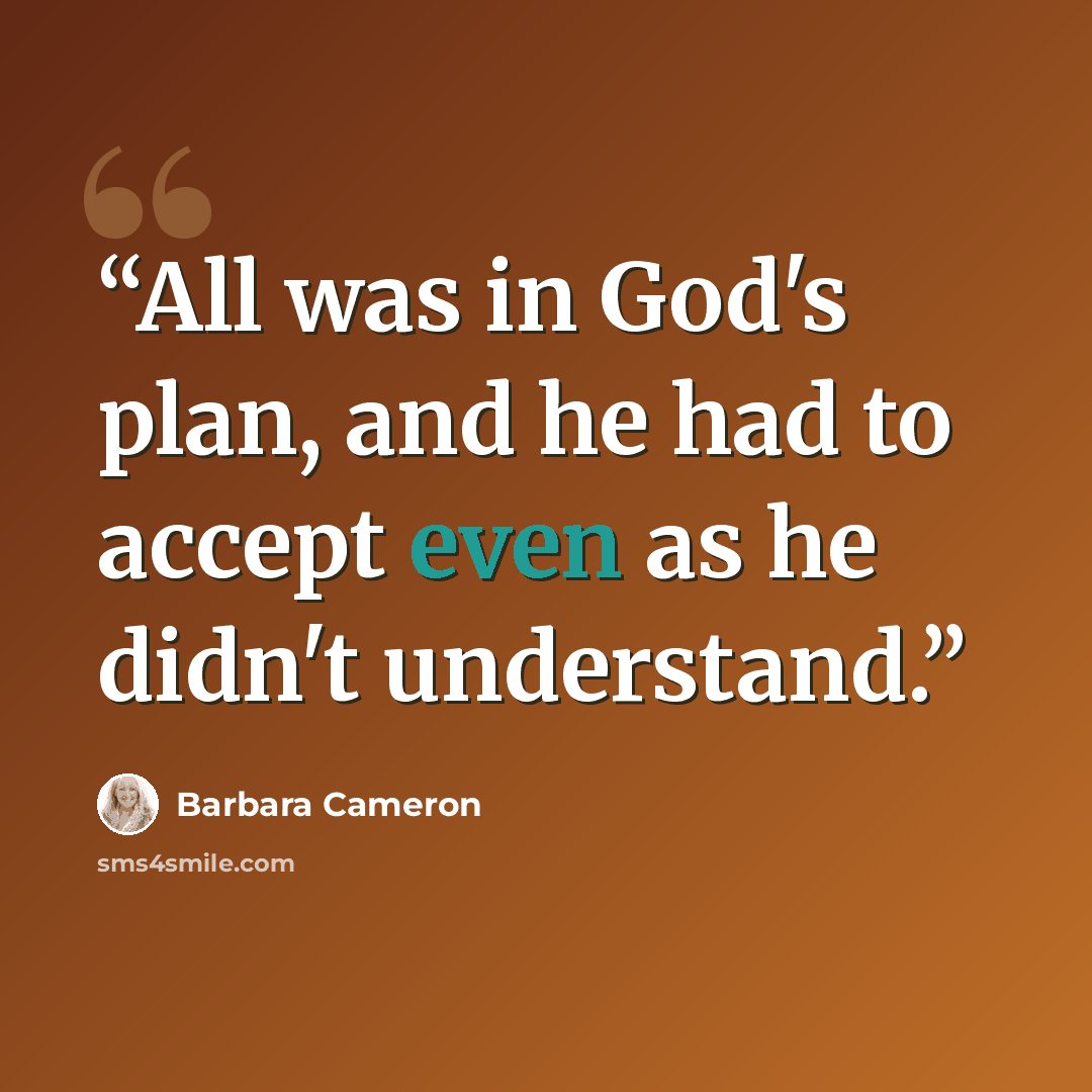 “All was in God's plan, and he had to accept even as he didn't understand.” quote by Barbara Cameron