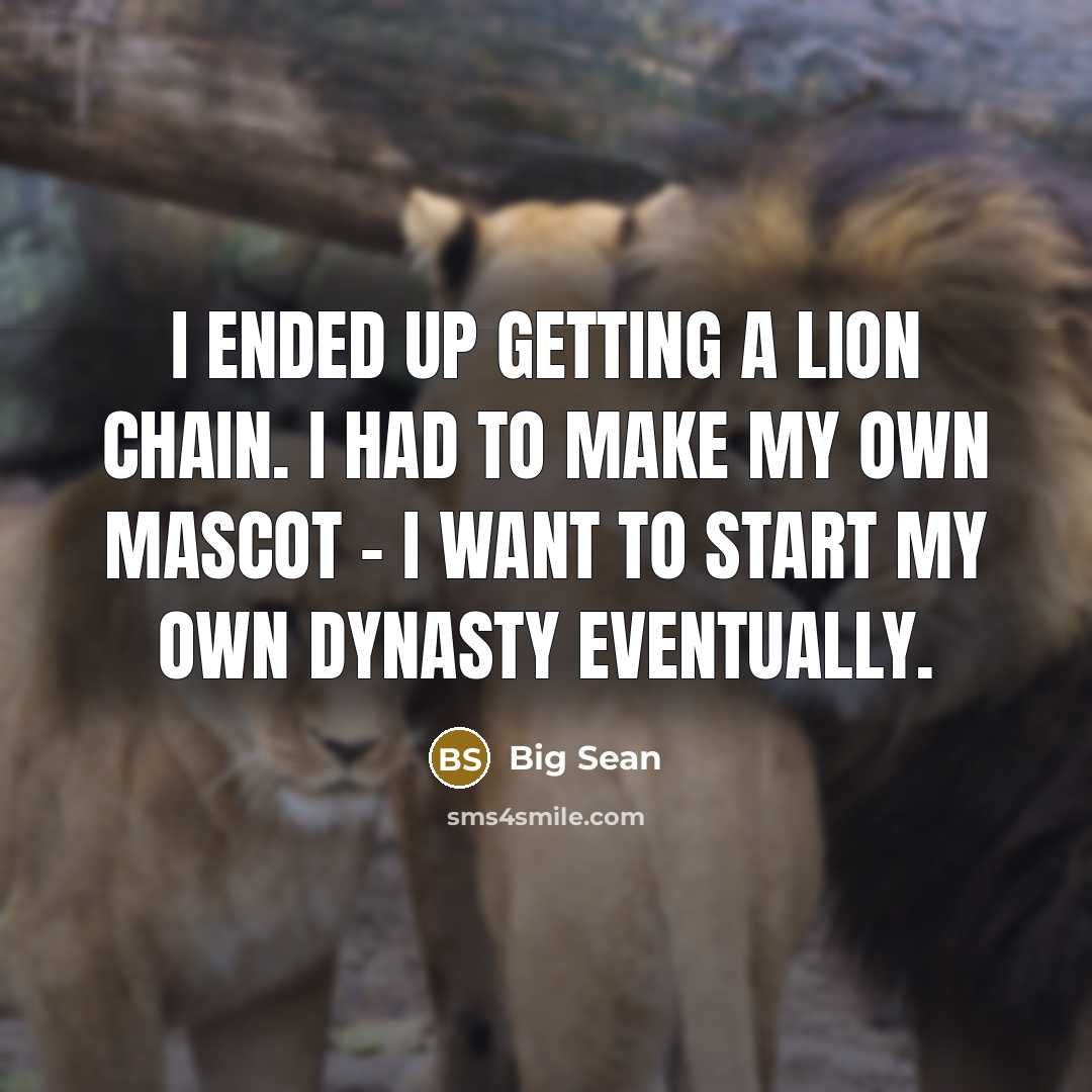 “I ended up getting a lion chain. I had to make my own mascot - I want to start my own dynasty eventually.” quote by Big Sean