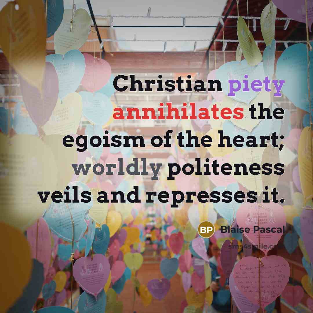 “Christian piety annihilates the egoism of the heart; worldly politeness veils and represses it.” quote by Blaise Pascal