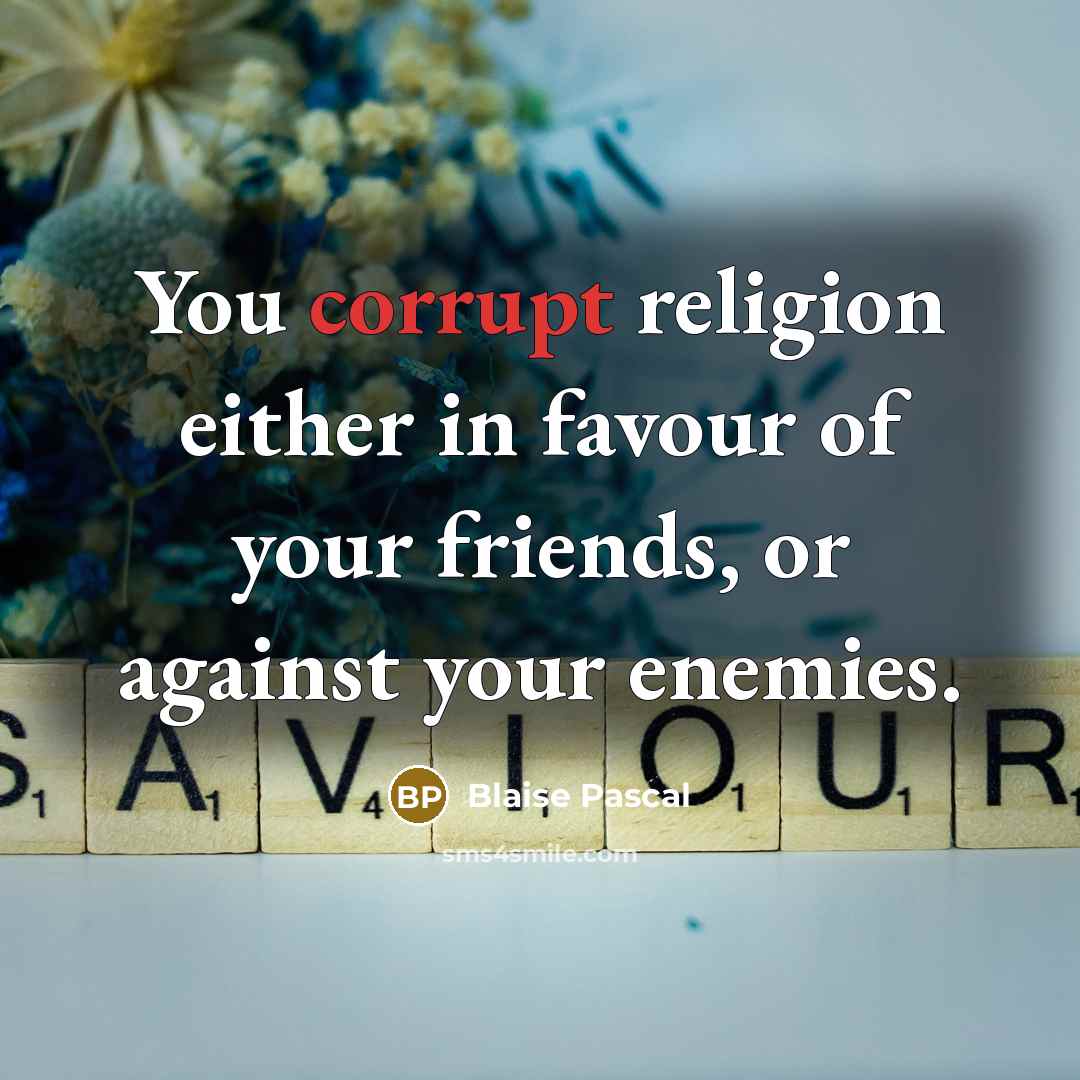 “You corrupt religion either in favour of your friends, or against your enemies.” quote by Blaise Pascal
