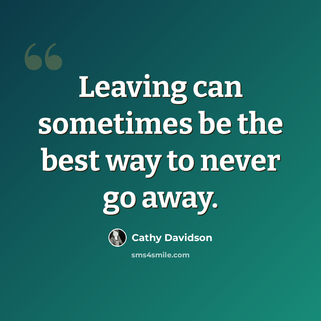 “Leaving can sometimes be the best way to never go away.” quote by Cathy Davidson