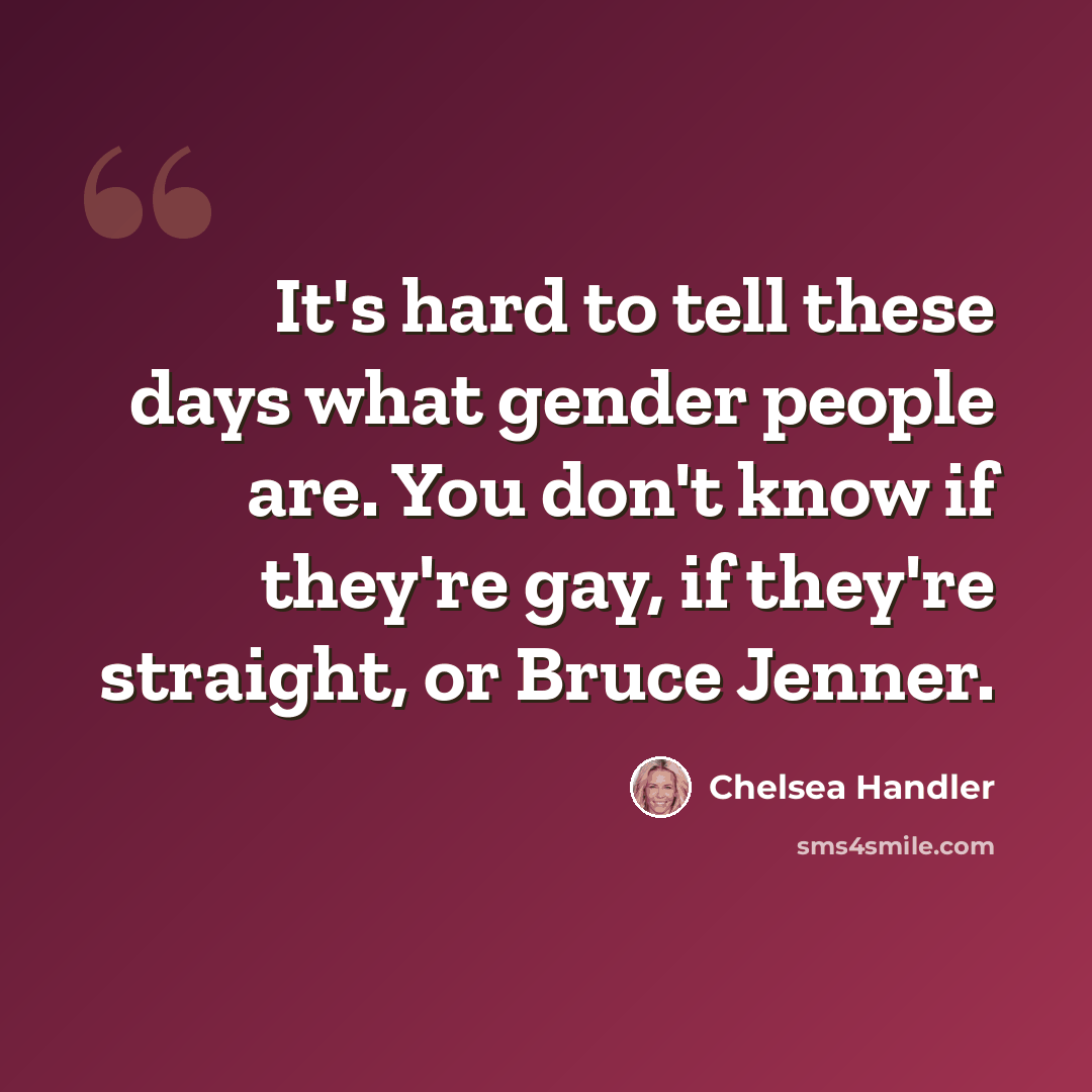 “It's hard to tell these days what gender people are. You don't know if they're gay, if they're straight, or Bruce Jenner.” quote by Chelsea Handler