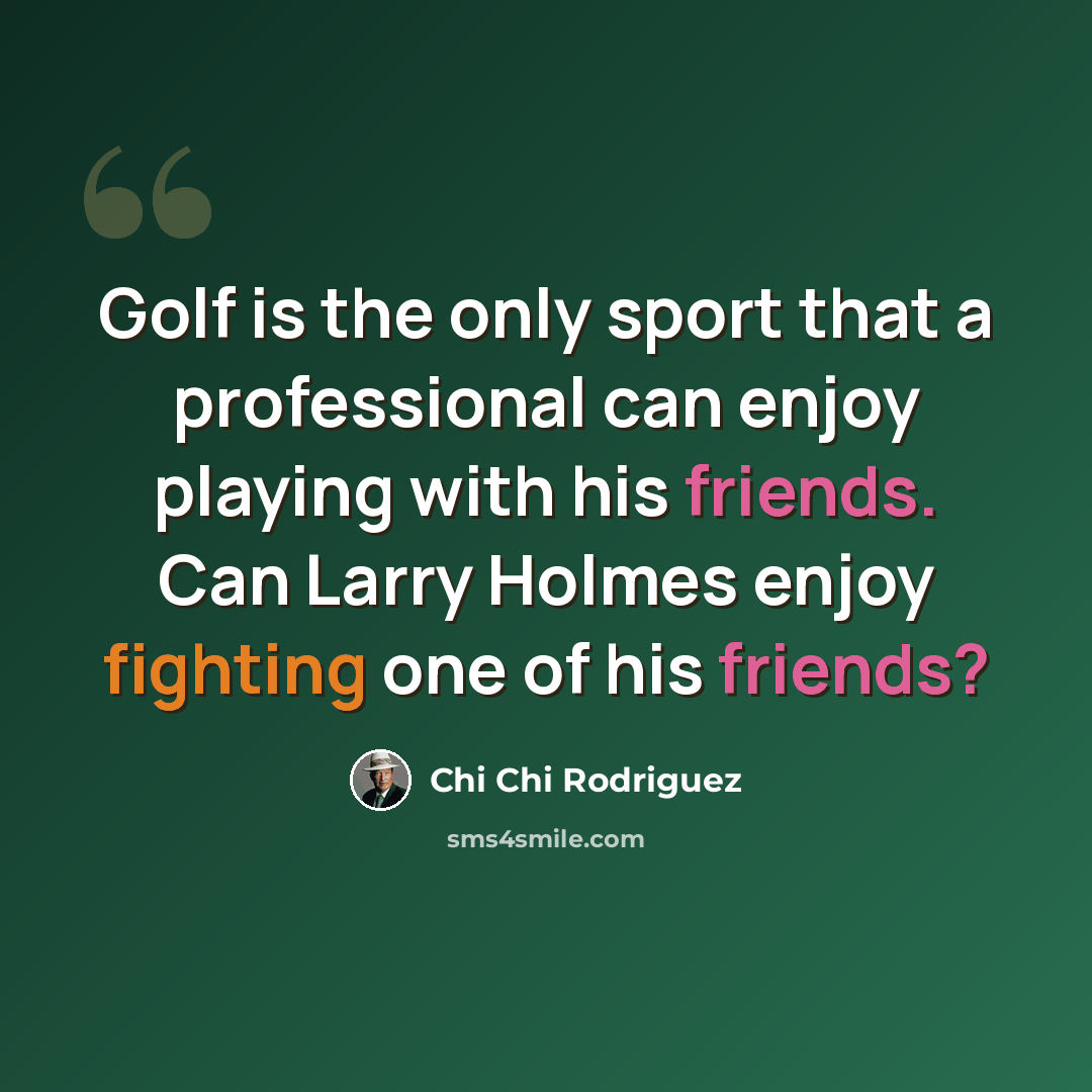 “Golf is the only sport that a professional can enjoy playing with his friends. Can Larry Holmes enjoy fighting one of his friends?” quote by Chi Chi Rodriguez