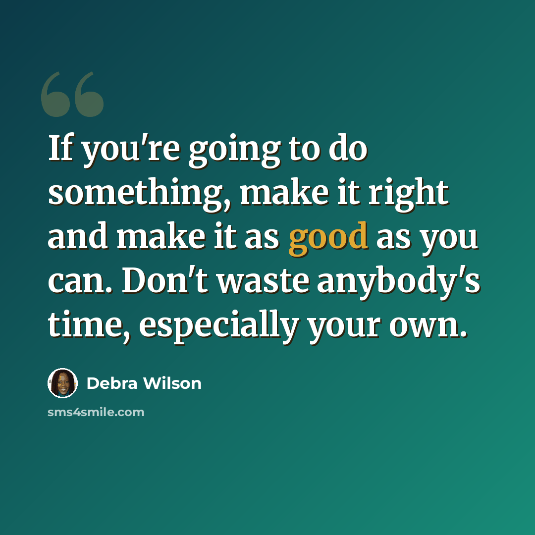 “If you're going to do something, make it right and make it as good as you can. Don't waste anybody's time, especially your own.” quote by Debra Wilson