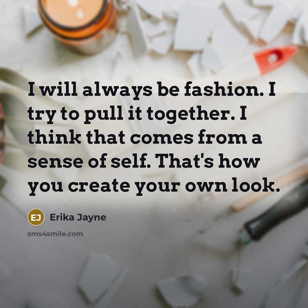 “I will always be fashion. I try to pull it together. I think that comes from a sense of self. That's how you create your own look.” quote by Erika Jayne