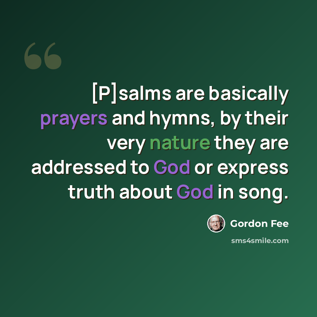 “[P]salms are basically prayers and hymns, by their very nature they are addressed to God or express truth about God in song.” quote by Gordon Fee