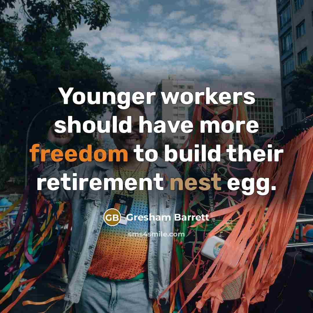 “Younger workers should have more freedom to build their retirement nest egg.” quote by Gresham Barrett