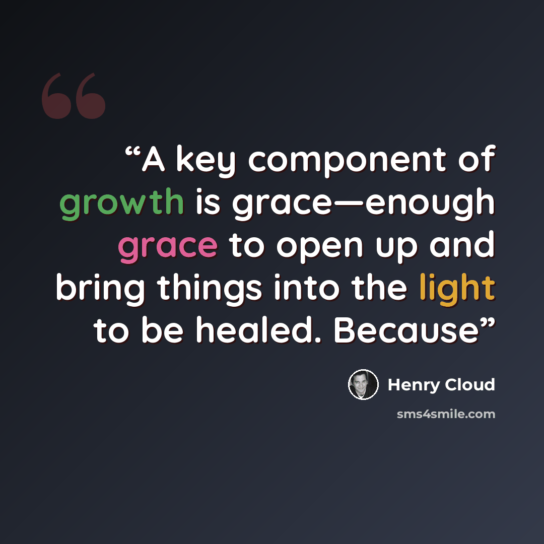 “A key component of growth is grace—enough grace to open up and bring things into the light to be healed. Because” quote by Henry Cloud