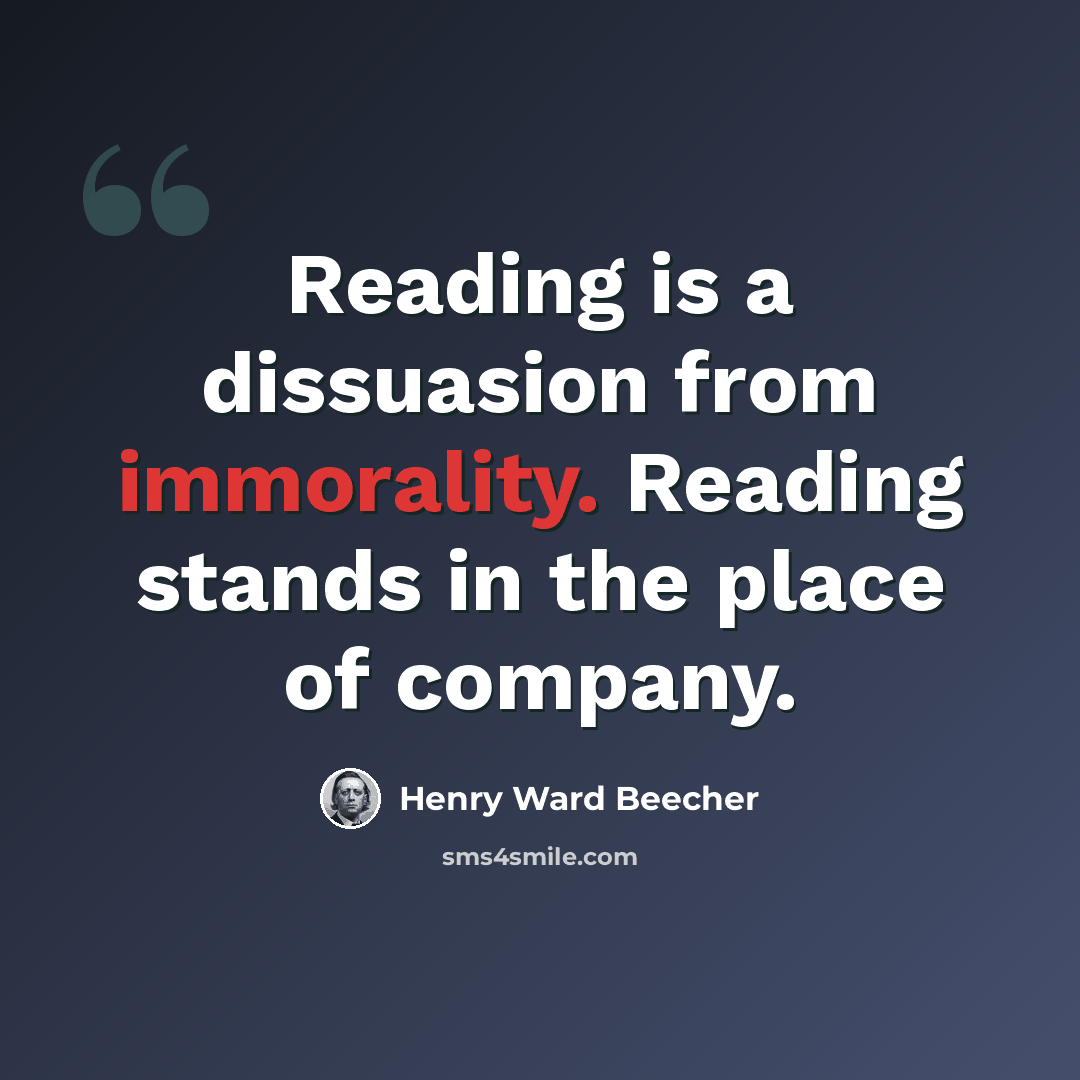 “Reading is a dissuasion from immorality. Reading stands in the place of company.” quote by Henry Ward Beecher