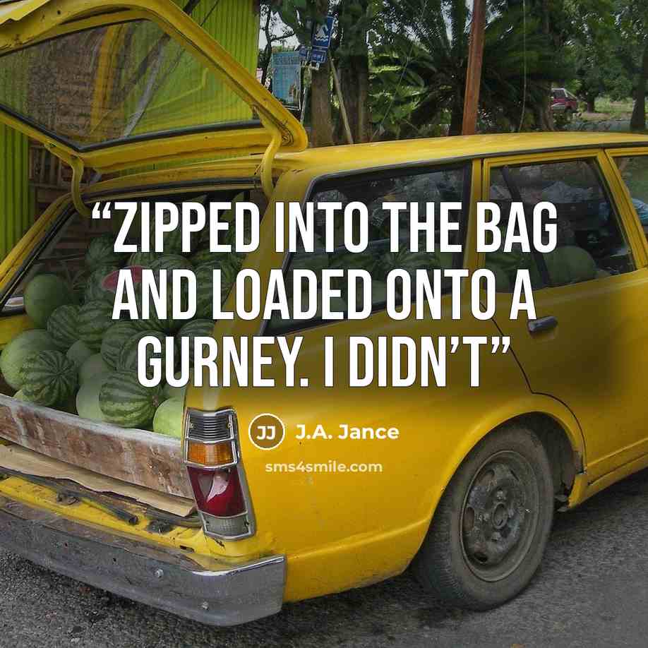“zipped into the bag and loaded onto a gurney. I didn’t” quote by J.A. Jance