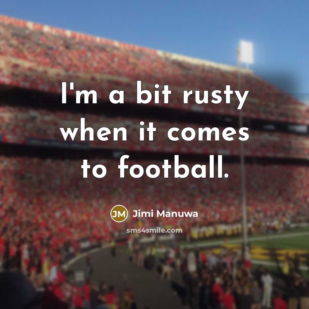 “I'm a bit rusty when it comes to football.” quote by Jimi Manuwa