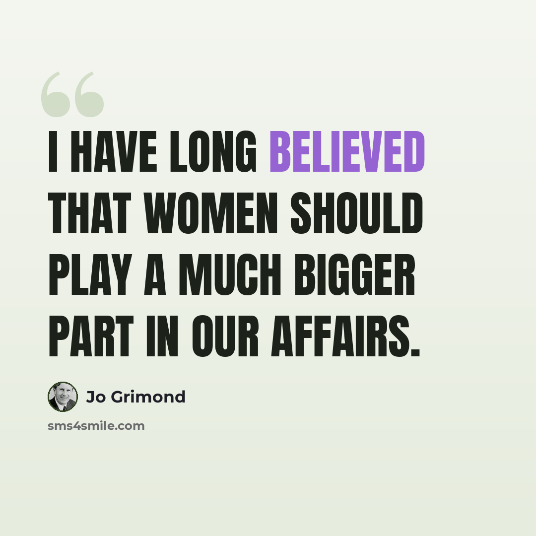 “I have long believed that women should play a much bigger part in our affairs.” quote by Jo Grimond
